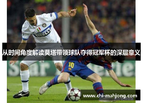 从时间角度解读莫塔带领球队夺得冠军杯的深层意义 从时间角度解读莫塔带领球队夺得冠军杯的深层意义