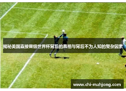 揭秘美国直接晋级世界杯背后的真相与背后不为人知的复杂因素