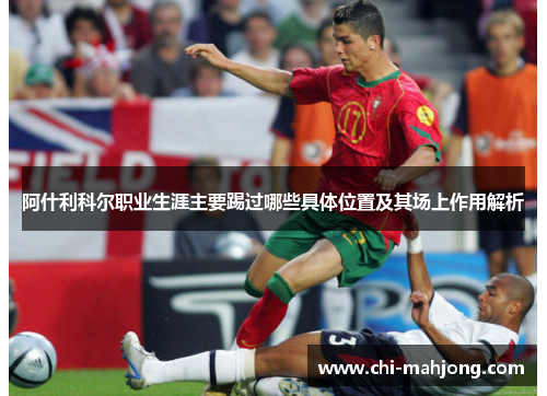 阿什利科尔职业生涯主要踢过哪些具体位置及其场上作用解析