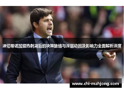 波切蒂诺加盟热刺背后的决策脉络与深层动因及影响力全面解析深度