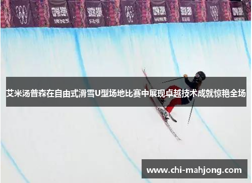 艾米汤普森在自由式滑雪U型场地比赛中展现卓越技术成就惊艳全场 艾米汤普森在自由式滑雪U型场地比赛中展现卓越技术成就惊艳全场