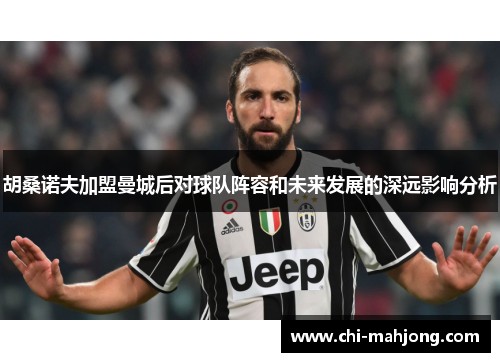 胡桑诺夫加盟曼城后对球队阵容和未来发展的深远影响分析