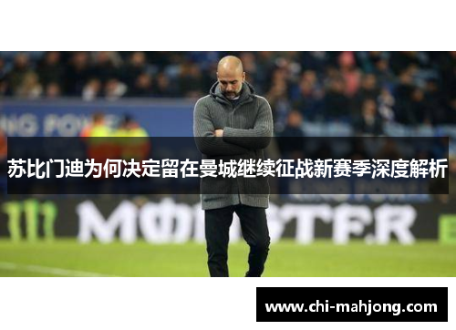 苏比门迪为何决定留在曼城继续征战新赛季深度解析