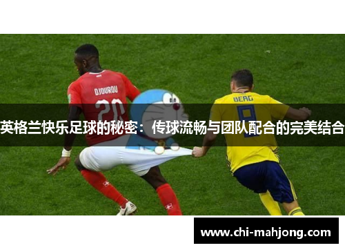 英格兰快乐足球的秘密：传球流畅与团队配合的完美结合