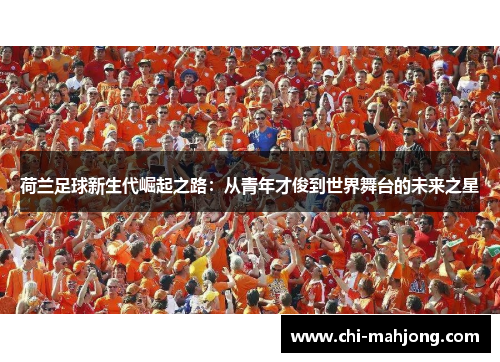 荷兰足球新生代崛起之路:从青年才俊到世界舞台的未来之星 荷兰足球新生代崛起之路:从青年才俊到世界舞台的未来之星
