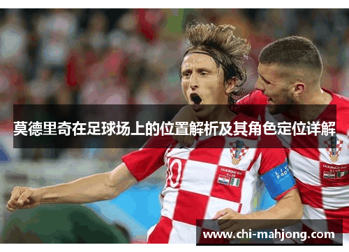 莫德里奇在足球场上的位置解析及其角色定位详解