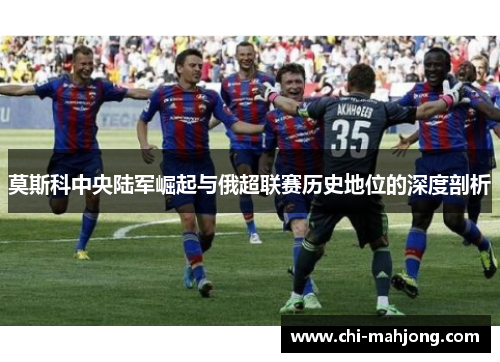 莫斯科中央陆军崛起与俄超联赛历史地位的深度剖析 莫斯科中央陆军崛起与俄超联赛历史地位的深度剖析