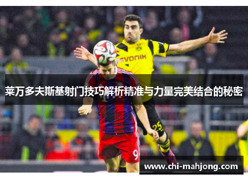 莱万多夫斯基射门技巧解析精准与力量完美结合的秘密