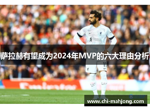 萨拉赫有望成为2024年MVP的六大理由分析
