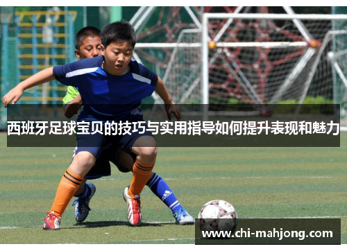 西班牙足球宝贝的技巧与实用指导如何提升表现和魅力
