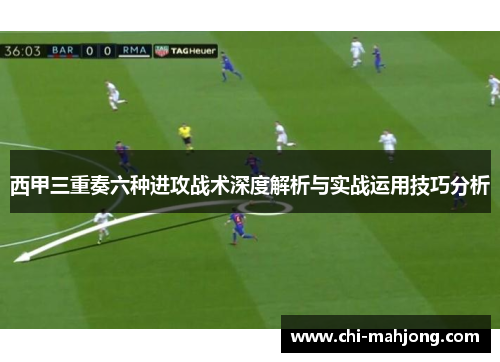 西甲三重奏六种进攻战术深度解析与实战运用技巧分析