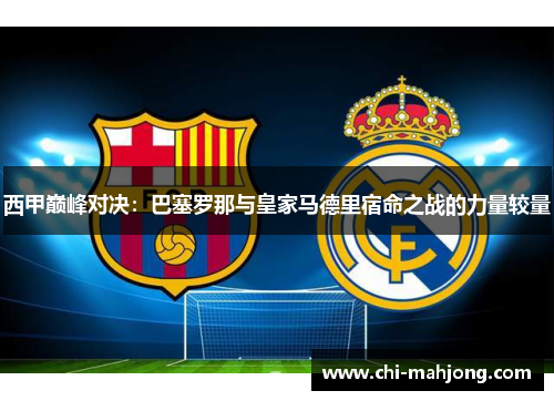西甲巅峰对决：巴塞罗那与皇家马德里宿命之战的力量较量