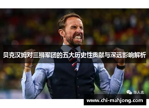 贝克汉姆对三狮军团的五大历史性贡献与深远影响解析