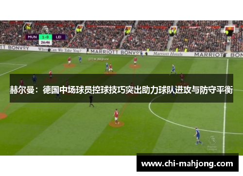 赫尔曼：德国中场球员控球技巧突出助力球队进攻与防守平衡