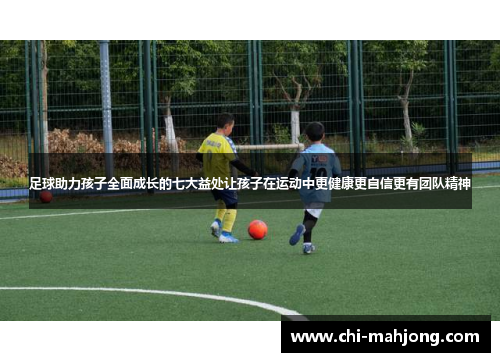 足球助力孩子全面成长的七大益处让孩子在运动中更健康更自信更有团队精神