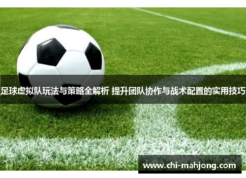 足球虚拟队玩法与策略全解析 提升团队协作与战术配置的实用技巧