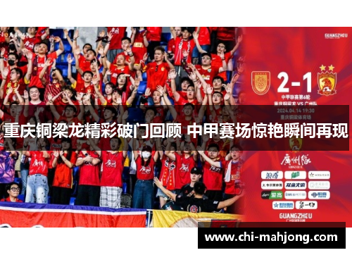 重庆铜梁龙精彩破门回顾 中甲赛场惊艳瞬间再现