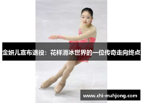 金妍儿宣布退役:花样滑冰世界的一位传奇走向终点 金妍儿宣布退役:花样滑冰世界的一位传奇走向终点