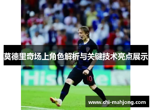 莫德里奇场上角色解析与关键技术亮点展示