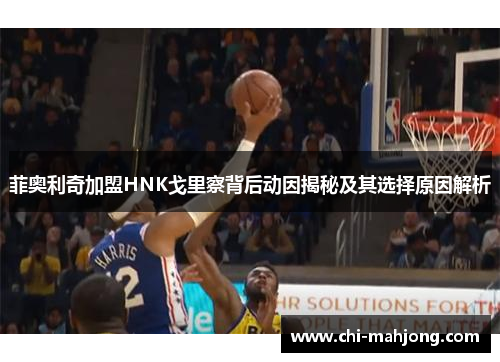 菲奥利奇加盟HNK戈里察背后动因揭秘及其选择原因解析 菲奥利奇加盟HNK戈里察背后动因揭秘及其选择原因解析