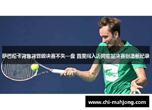 萨巴伦卡背靠背晋级决赛不失一盘 首度闯入迈阿密站决赛创造新纪录