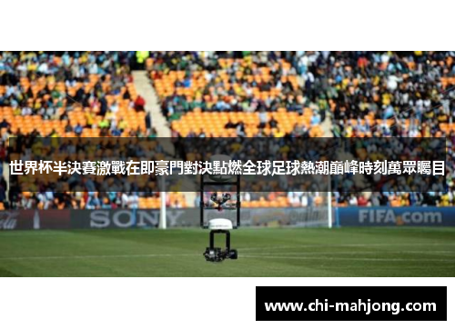 世界杯半決賽激戰在即豪門對決點燃全球足球熱潮巔峰時刻萬眾矚目 世界杯半決賽激戰在即豪門對決點燃全球足球熱潮巔峰時刻萬眾矚目