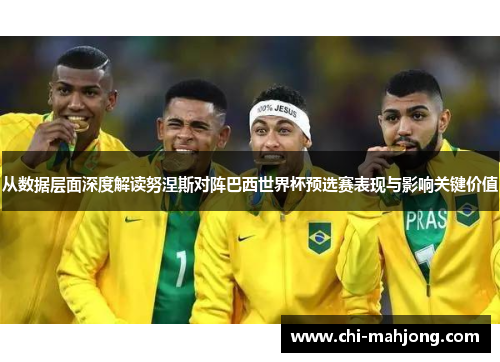 从数据层面深度解读努涅斯对阵巴西世界杯预选赛表现与影响关键价值