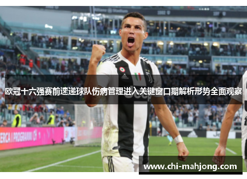 欧冠十六强赛前速递球队伤病管理进入关键窗口期解析形势全面观察