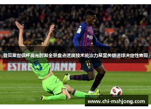 登贝莱世俱杯高光时刻全景盘点速度技术统治力尽显关键进球决定性表现