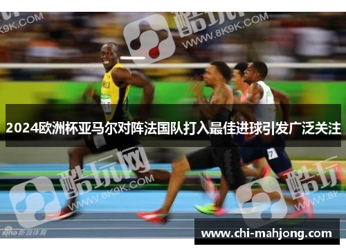 2024欧洲杯亚马尔对阵法国队打入最佳进球引发广泛关注