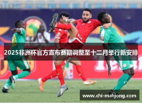 2025非洲杯官方宣布赛期调整至十二月举行新安排