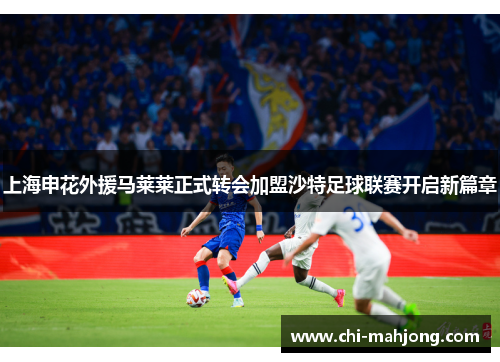 上海申花外援马莱莱正式转会加盟沙特足球联赛开启新篇章