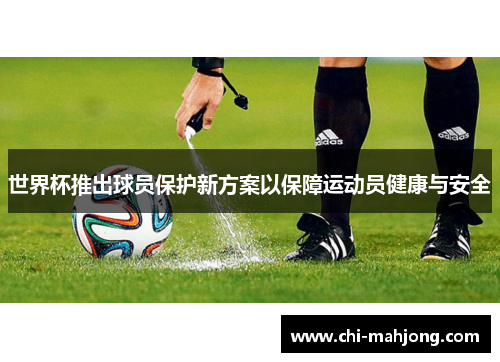世界杯推出球员保护新方案以保障运动员健康与安全