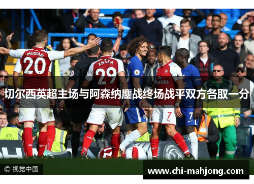 切尔西英超主场与阿森纳鏖战终场战平双方各取一分