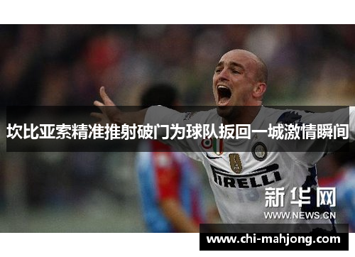 坎比亚索精准推射破门为球队扳回一城激情瞬间 坎比亚索精准推射破门为球队扳回一城激情瞬间