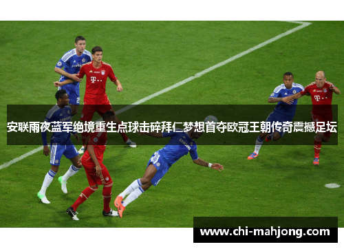 安联雨夜蓝军绝境重生点球击碎拜仁梦想首夺欧冠王朝传奇震撼足坛