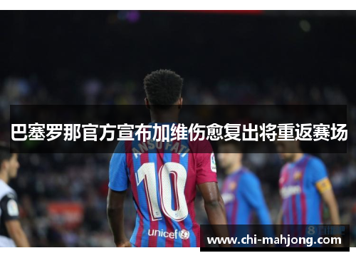 巴塞罗那官方宣布加维伤愈复出将重返赛场 巴塞罗那官方宣布加维伤愈复出将重返赛场