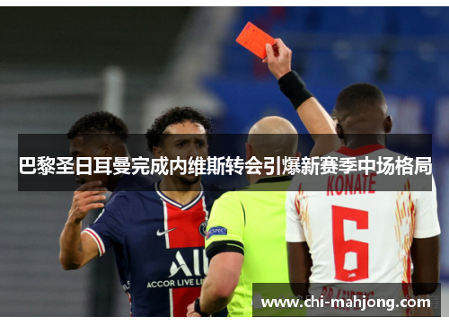 巴黎圣日耳曼完成内维斯转会引爆新赛季中场格局 巴黎圣日耳曼完成内维斯转会引爆新赛季中场格局