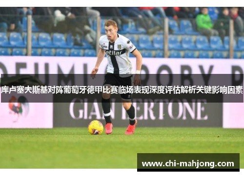 库卢塞夫斯基对阵葡萄牙德甲比赛临场表现深度评估解析关键影响因素