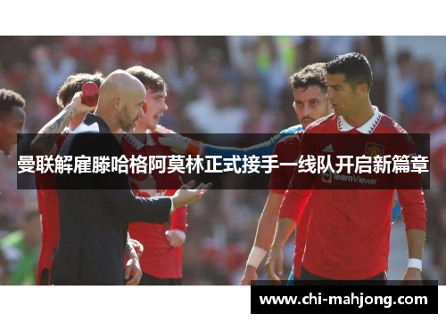曼联解雇滕哈格阿莫林正式接手一线队开启新篇章