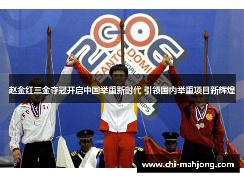 赵金红三金夺冠开启中国举重新时代 引领国内举重项目新辉煌