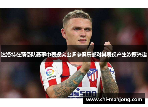 达洛特在预备队赛事中表现突出多家俱乐部对其表现产生浓厚兴趣