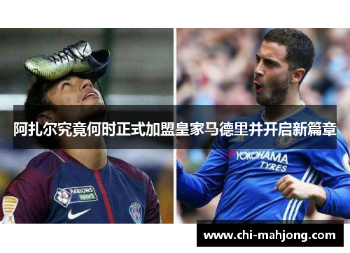 阿扎尔究竟何时正式加盟皇家马德里并开启新篇章