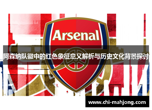 阿森纳队徽中的红色象征意义解析与历史文化背景探讨