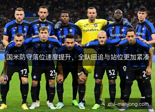 国米防守落位速度提升，全队回追与站位更加紧凑