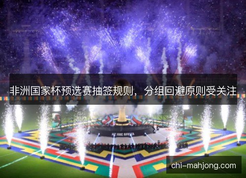 非洲国家杯预选赛抽签规则，分组回避原则受关注