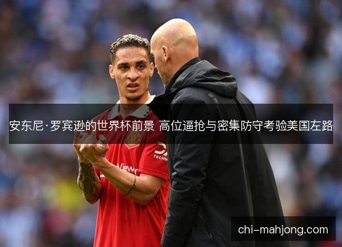 安东尼·罗宾逊的世界杯前景 高位逼抢与密集防守考验美国左路