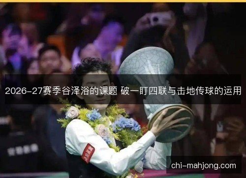 2026-27赛季谷泽浴的课题 破一盯四联与击地传球的运用